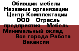 Обивщик мебели › Название организации ­ Центр Комплектации, ООО › Отрасль предприятия ­ Мебель › Минимальный оклад ­ 70 000 - Все города Работа » Вакансии   